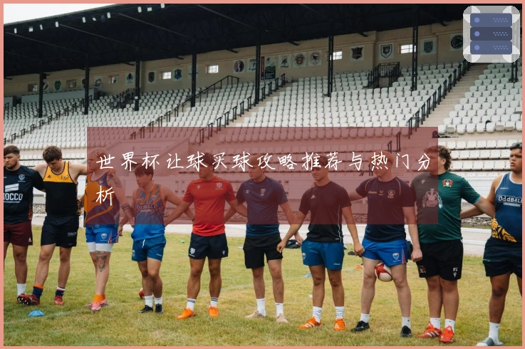 世界杯让球买球攻略推荐与热门分析