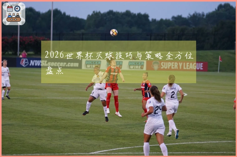 2026世界杯买球技巧与策略全方位盘点