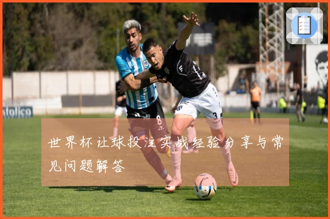 世界杯让球投注实战经验分享与常见问题解答