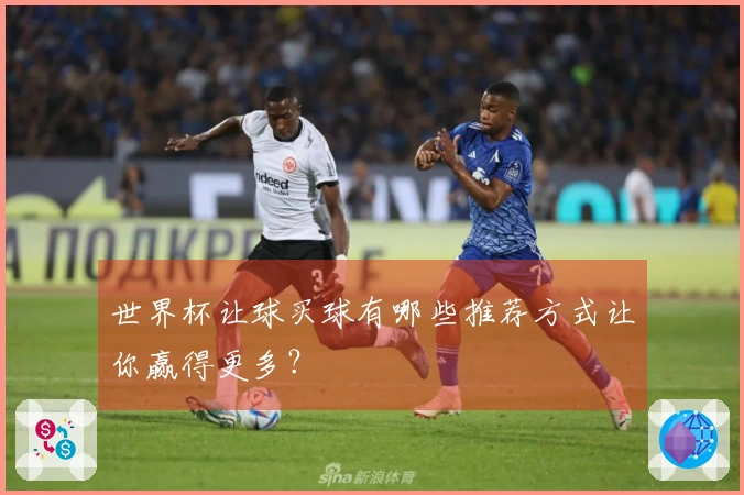 世界杯让球买球有哪些推荐方式让你赢得更多？