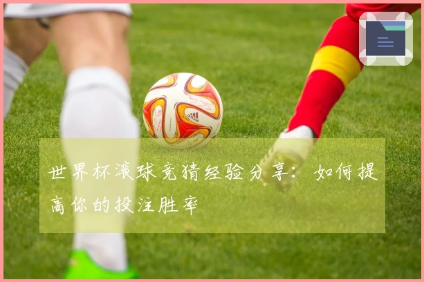 世界杯滚球竞猜经验分享：如何提高你的投注胜率
