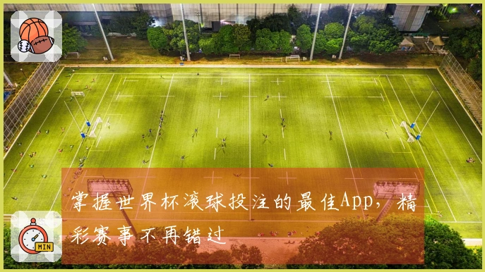 掌握世界杯滚球投注的最佳App，精彩赛事不再错过