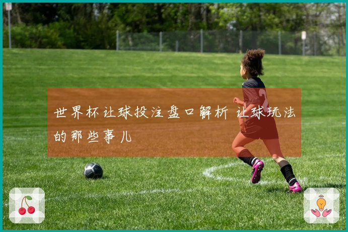 世界杯让球投注盘口解析 让球玩法的那些事儿