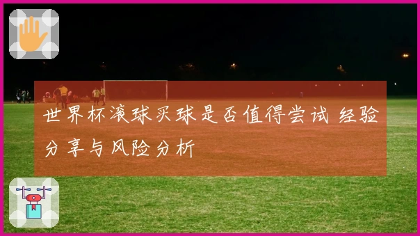 世界杯滚球买球是否值得尝试 经验分享与风险分析