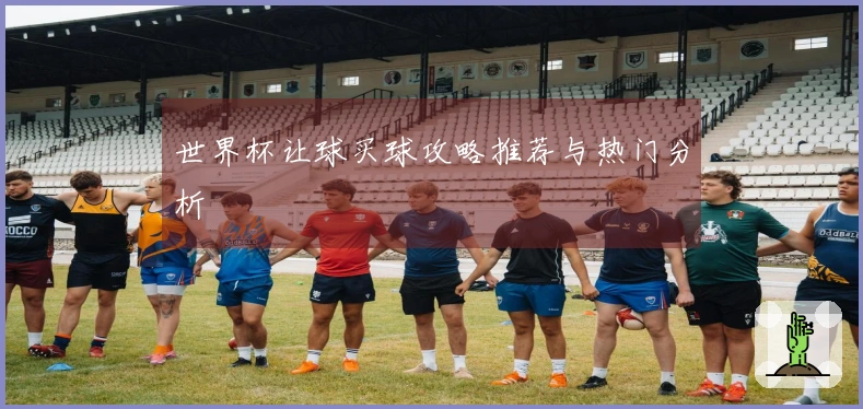 世界杯让球买球攻略推荐与热门分析