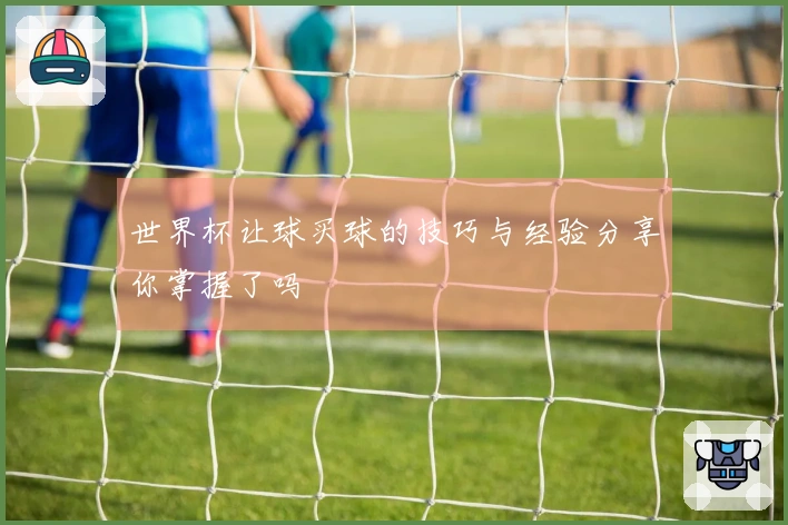 世界杯让球买球的技巧与经验分享你掌握了吗