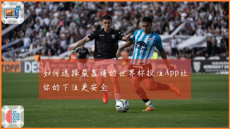 如何选择最靠谱的世界杯投注App让你的下注更安全